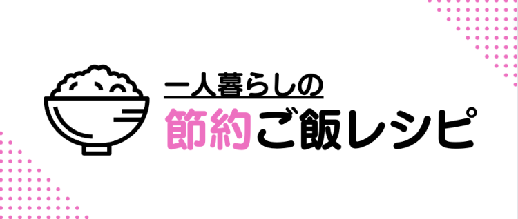 一人暮らしの節約ご飯レシピ